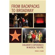 From Backpacks to Broadway Children's Experiences in Musical Theatre by Rajan, Rekha S.; Heath, Dr. Shirley Brice, 9781610485616