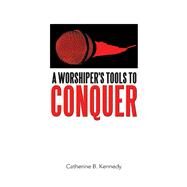A Worshiper's Tools to Conquer by Kennedy, Catherine B., 9781973685616