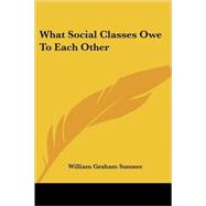 What Social Classes Owe to Each Other by Sumner, William Graham, 9781428615618
