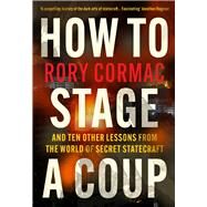 How To Stage A Coup And Ten Other Lessons from the World of Secret Statecraft by Cormac, Rory, 9781838955618