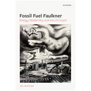 Fossil-Fuel Faulkner Energy, Modernity, and the US South by Watson, Jay, 9780192855619