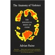 The Anatomy of Violence The Biological Roots of Crime by RAINE, ADRIAN, 9780307475619