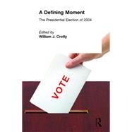 A Defining Moment: The Presidential Election of 2004: The Presidential Election of 2004 by Crotty,William J., 9780765615619