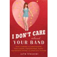 I Don't Care about Your Band : What I Learned from Indie Rockers, Trust Funders, Pornographers, Felons, Faux-Sensitive Hipsters, and Other Guys I've Dated by Klausner, Julie (Author), 9781592405619