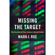 Missing the Target Why Stock-Market Short-Termism Is Not the Problem by Roe, Mark J., 9780197625620