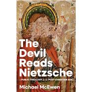 The Devil Reads Nietzsche A Public Theology for the Post-Christian Age by McEwen, Michael, 9781430095620