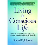Living a Conscious Life How to Find Peace, Wholeness, and Freedom in a Chaotic World by Johnson, Donald E., 9781590795620