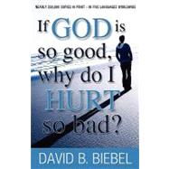 If God Is So Good, Why Do I Hurt So Bad? by Biebel, David B., 9781453785621