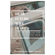 Dear Future Wife Diaries 365 Love Memoirs for Each Day of the Year by Smith, Benjamin Luke, 9781543945621