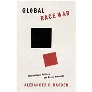 Global Race War International Politics and Racial Hierarchy by Barder, Alexander D., 9780197535622