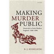 Making Murder Public Homicide in Early Modern England, 1480-1680 by Kesselring, K.J., 9780198835622