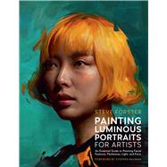 Painting Luminous Portraits for Artists An Essential Guide to Painting Facial Features, Fleshtones, Light, and Form by Forster, Steve; Bauman, Stephen, 9780760395622