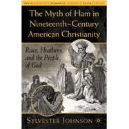 The Myth of Ham in Nineteenth-Century American Christianity Race, Heathens, and the People of God by Johnson, Sylvester, 9781403965622