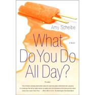 What Do You Do All Day? A Novel by Scheibe, Amy, 9780312425623