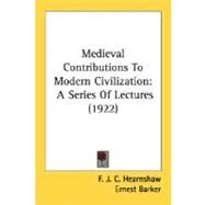 Medieval Contributions to Modern Civilization : A Series of Lectures (1922) by Hearnshaw, F. J. C.; Barker, Ernest, 9780548765623