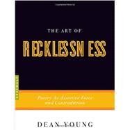 The Art of Recklessness Poetry as Assertive Force and Contradiction by Young, Dean, 9781555975623