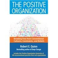 The Positive Organization Breaking Free from Conventional Cultures, Constraints, and Beliefs by Quinn, Robert E., 9781626565623