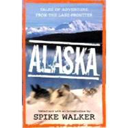 Alaska Tales of Adventure from the Last Frontier by Walker, Spike, 9780312275624