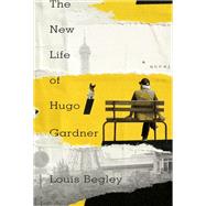 The New Life of Hugo Gardner A Novel by Begley, Louis, 9780385545624