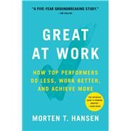Great at Work How Top Performers Do Less, Work Better, and Achieve More by Hansen, Morten T., 9781476765624