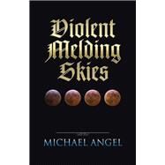 Violent Melding Skies by Angel, Michael, 9781490765624