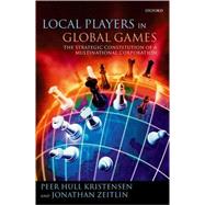 Local Players in Global Games The Strategic Constitution of a Multinational Corporation by Kristensen, Peer Hull; Zeitlin, Jonathan, 9780199275625