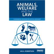 Animals, Welfare and the Law: Fundamental Principles for Critical Assessment by Robertson; Ian A., 9780415535625