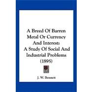 Breed of Barren Metal or Currency and Interest : A Study of Social and Industrial Problems (1895) by Bennett, J. W., 9781120235626