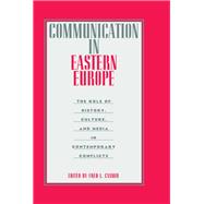 Communication in Eastern Europe: The Role of History, Culture, and Media in Contemporary Conflicts by Casmir,Fred L.;Casmir,Fred L., 9780415515627