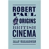 Robert Paul and the Origins of British Cinema by Christie, Ian, 9780226105628