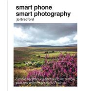 Smart Phone Smart Photography: Simple Techniques for Taking Incredible Pictures with iPhone and Android by Bradford, Jo, 9781782495628
