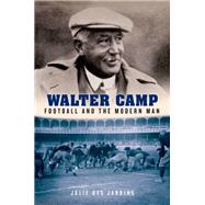 Walter Camp Football and the Modern Man by Des Jardins, Julie, 9780199925629