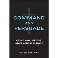 Command and Persuade Crime, Law, and the State across History by Baldwin, Peter, 9780262045629