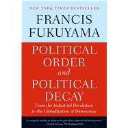 Political Order and Political Decay From the Industrial Revolution to the Globalization of Democracy by Fukuyama, Francis, 9780374535629