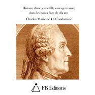 Histoire D'une Jeune Fille Sauvage Trouve Dans Les Bois  L'ge De Dix Ans by La Condamine, Charles Marie de, 9781511485630