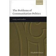 The Problems of Communitarian Politics Unity and Conflict by Frazer, Elizabeth, 9780198295631