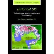 Historical GIS: Technologies, Methodologies, and Scholarship by Ian N. Gregory , Paul S. Ell, 9780521855631