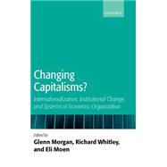 Changing Capitalisms? Internationalism, Institutional Change, and Systems of Economic Organization by Morgan, Glenn; Whitley, Richard; Moen, Eli, 9780199275632