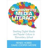 Discovering Media Literacy: Teaching Digital Media and Popular Culture in Elementary School by Hobbs, Renee; Moore, David Cooper, 9781452205632