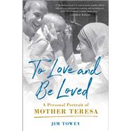 To Love and Be Loved A Personal Portrait of Mother Teresa by Towey, Jim, 9781982195632
