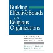 Building Effective Boards for Religious Organizations A Handbook for Trustees, Presidents, and Church Leaders by Holland, Thomas P.; Hester, David C., 9780787945633