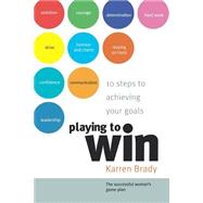 Playing to Win 10 Steps to Achieving Your Goals by Brady, Karren, 9781841125633