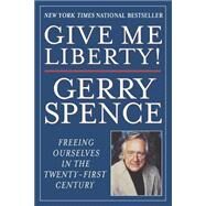 Give Me Liberty Freeing Ourselves in the Twenty-First Century by Spence, Gerry, 9780312245634