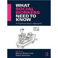 What Social Workers Need to Know: A Psychoanalytic Approach by Bower; Marion, 9781138905634