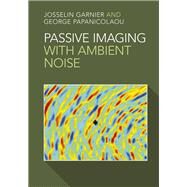 Passive Imaging With Ambient Noise by Garnier, Josselin; Papanicolaou, George, 9781107135635