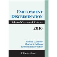 Employment Discrimination Selected Cases and Statutes 2016 Supplement by Zimmer, Michael; Sullivan, Charles A.; White, Rebecca Hanner, 9781454875635