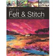 Art in Felt & Stitch Creating Beautiful Works of Art Using Fleece, Fibres and Threads by MacKay, Moy; Pinder, Polly, 9781844485635