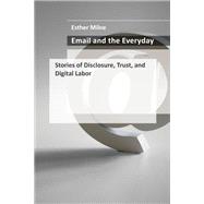 Email and the Everyday Stories of Disclosure, Trust, and Digital Labor by Milne, Esther, 9780262045636