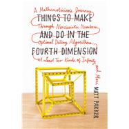 Things to Make and Do in the Fourth Dimension A Mathematician's Journey Through Narcissistic Numbers, Optimal Dating Algorithms, at Least Two Kinds of Infinity, and More by Parker, Matt, 9780374535636