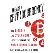 The Age of Cryptocurrency How Bitcoin and Digital Money Are Challenging the Global Economic Order by Vigna, Paul; Casey, Michael J., 9781250065636